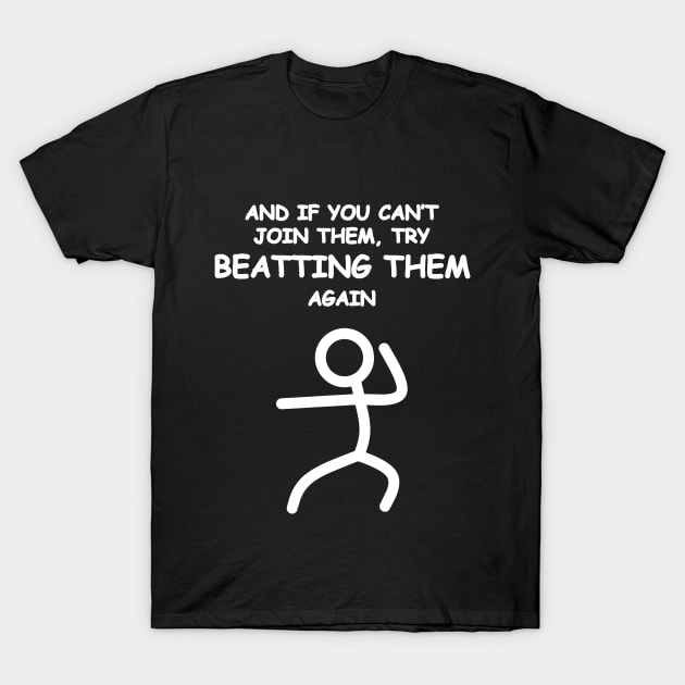 If you can't join them, beat them. T-Shirt by Made by Popular Demand